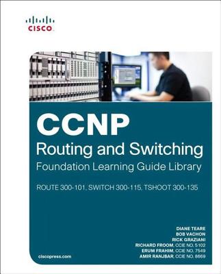 CCNP Routing and Switching Foundation Learning Guide Library: (ROUTE 300-101, SWITCH 300-115, TSHOOT 300-135) - Teare, Diane, and Vachon, Bob, and Graziani, Rick