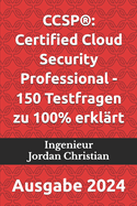 Ccsp(r): Certified Cloud Security Professional - 150 Testfragen zu 100% erklrt: Ausgabe 2024