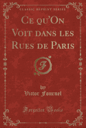 Ce Qu'on Voit Dans Les Rues de Paris (Classic Reprint)