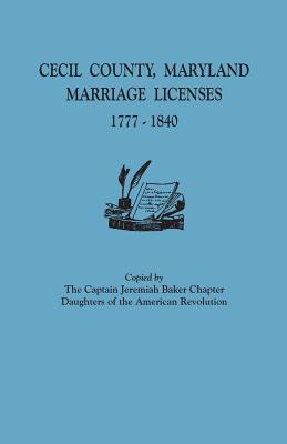 Cecil County, Maryland, Marriage Licenses, 1777-1840 - Captain Jeremiah Baker Chapter, Dar