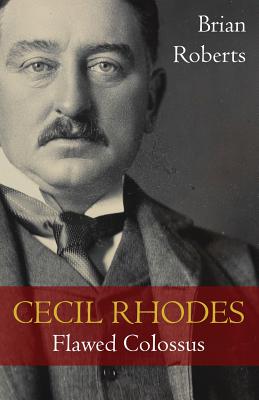 Cecil Rhodes: Flawed Colossus - Roberts, Brian
