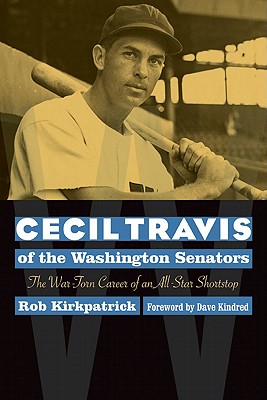 Cecil Travis of the Washington Senators: The War-Torn Career of an All-Star Shortstop - Kirkpatrick, Robert J, and Kindred, Dave (Foreword by)