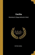 Cecilia: Dramma in Cinque Atti ed in Versi