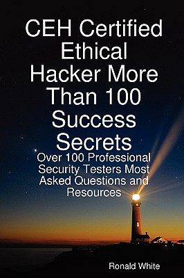 Ceh Certified Ethical Hacker More Than 100 Success Secrets: Over 100 Professional Security Testers Most Asked Questions and Resources - White, Ronald