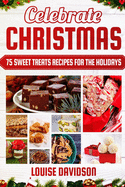 Celebrate Christmas 75 Sweet Treats Recipes for the Holidays: ***Black & White Edition*** Delicious and Easy recipes for making Fudges, Toffees, Brittles, Caramels, Nougats, Candies, Truffles, Candied Nuts, Barks, Sweet Gifts in Jars, and More