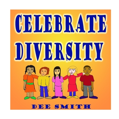 Celebrate Diversity: A Rhyming Diversity Picture Book for Children that encourages Tolerance and positive self esteem while discouraging prejudice and racism - Smith, Dee