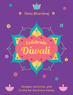 Celebrate Diwali: Recipes, Activities, and Crafts for the Entire Family