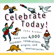 Celebrate Today!: More Than 4,000 Holidays, Celebrations, Origins, and Anniversaries - Kremer, John