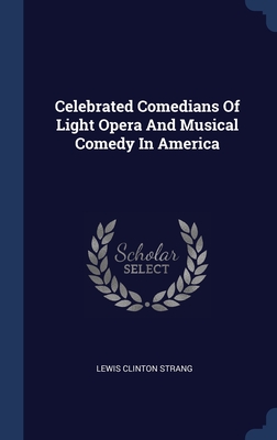 Celebrated Comedians Of Light Opera And Musical Comedy In America - Strang, Lewis Clinton