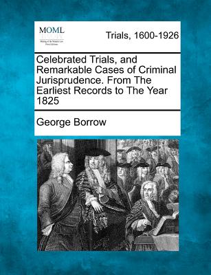 Celebrated Trials, and Remarkable Cases of Criminal Jurisprudence. From The Earliest Records to The Year 1825 - Borrow, George