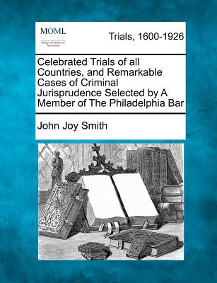 Celebrated Trials of all Countries, and Remarkable Cases of Criminal Jurisprudence Selected by A Member of The Philadelphia Bar - Smith, John Joy