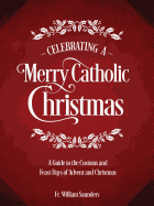 Celebrating a Merry Catholic Christmas: A Guide to the Customs and Feast Days of Advent and Christmas