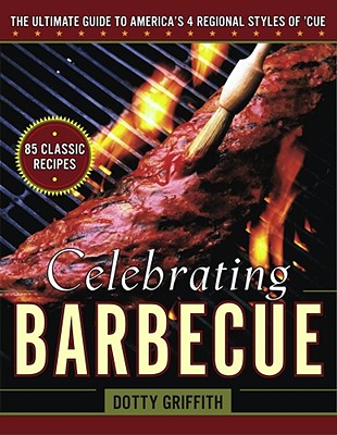 Celebrating Barbecue: The Ultimate Guide to America's Four Regional Styles of 'Cue - Griffith, Dotty