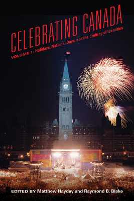 Celebrating Canada: Holidays, National Days, and the Crafting of Identities - Hayday, Mathew (Editor), and Blake, Raymond B (Editor)