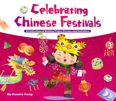 Celebrating Chinese Festivals: A Collection of Holiday Tales, Poems and Activities - Tang, Sanmu