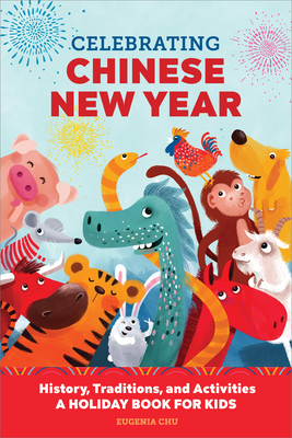 Celebrating Chinese New Year: History, Traditions, and Activities - A Holiday Book for Kids - Chu, Eugenia
