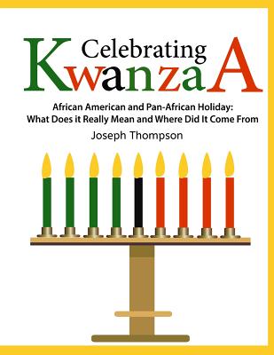 Celebrating Kwanzaa: African American and Pan-African Holiday What Does it Really Mean and Where did it Come from - Thompson, Joseph, Jr.