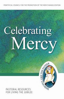 Celebrating Mercy: Pastoral Resources for Living the Jubilee - Pontifical Council for the Promotion of the New Evangelization