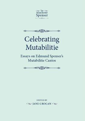 Celebrating Mutabilitie CB: Essays on Edmund Spenser's Mutabilitie Cantos - Lethbridge, J B (Editor), and Grogan, Jane (Editor)