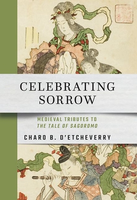 Celebrating Sorrow: Medieval Tributes to the Tale of Sagoromo - D'Etcheverry, Charo B, Professor (Translated by)