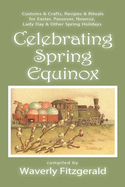 Celebrating Spring Equinox: Customs & Crafts, Recipes & Rituals for Celebrating Easter, Passover, Nowruz, Lady Day, & Other Spring Holidays