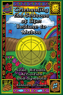 Celebrating the Seasons of Life: Beltane to Mabon: Lore, Rituals, Activities and Symbols - O'Gaea, Ashleen
