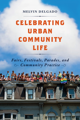 Celebrating Urban Community Life: Fairs, Festivals, Parades, and Community Practice - Delgado, Melvin, PhD