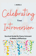 Celebrating Your Introversion: Survival Guide for Every Introvert to Make a Difference
