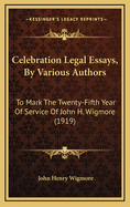 Celebration Legal Essays, by Various Authors: To Mark the Twenty-Fifth Year of Service of John H. Wigmore (1919)