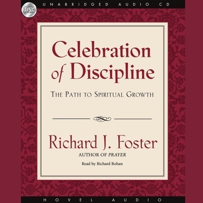 Celebration of Discipline: The Path to Spiritual Growth - Foster, Richard J, and Rohan, Richard (Read by)
