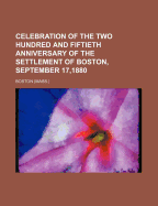 Celebration of the Two Hundred and Fiftieth Anniversary of the Settlement of Boston, September 17,1880