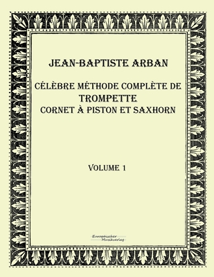 Celebre methode complete de trompette cornet a piston et saxhorn: Volume 1 - Arban, Jean-Baptiste