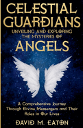 Celestial Guardians: Unveiling and Exploring the Mysteries of Angels A Comprehensive Journey Through Divine Messengers and Their Roles in Our Lives