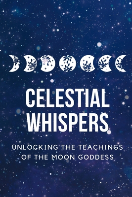 Celestial Whispers: Unlocking the Teachings of the Moon Goddess - Callaghan, Nichole