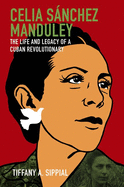 Celia Snchez Manduley: The Life and Legacy of a Cuban Revolutionary