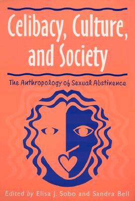 Celibacy, Culture, and Society: Anthropology of Sexual Abstinence - Sobo, Elisa J, PH.D., and Bell, Sandra (Contributions by)