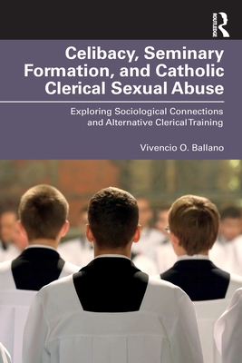 Celibacy, Seminary Formation, and Catholic Clerical Sexual Abuse: Exploring Sociological Connections and Alternative Clerical Training - Ballano, Vivencio O
