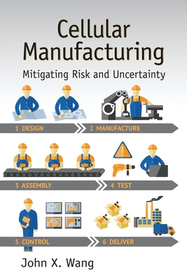 Cellular Manufacturing: Mitigating Risk and Uncertainty - Wang, John X.