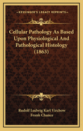 Cellular Pathology as Based Upon Physiological and Pathological Histology (1863)