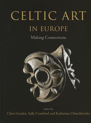 Celtic Art in Europe: Making Connections - Ulmschneider, Katharina (Editor), and Crawford, Sally (Editor), and Gosden, Christopher (Editor)