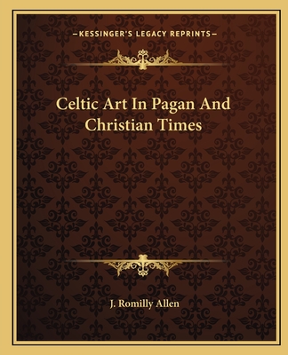 Celtic Art In Pagan And Christian Times - Allen, J Romilly