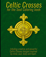 Celtic Crosses for the Soul Coloring book: including creative and powerful Celtic Crosses designs inspired by mind, soul, body and heart.