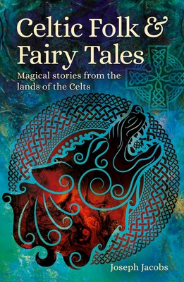 Celtic Folk & Fairy Tales: Magical Stories from the Lands of the Celts - Jacobs, Joseph