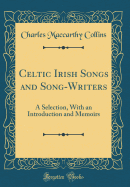Celtic Irish Songs and Song-Writers: A Selection, with an Introduction and Memoirs (Classic Reprint)