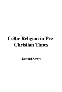 Celtic Religion in Pre-Christian Times - Anwyl, Edward, Sir