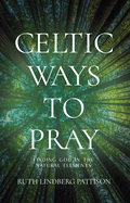 Celtic Ways to Pray: Finding God in the Natural Elements