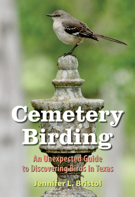 Cemetery Birding: An Unexpected Guide to Discovering Birds in Texas - Bristol, Jennifer L