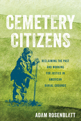 Cemetery Citizens: Reclaiming the Past and Working for Justice in American Burial Grounds - Rosenblatt, Adam