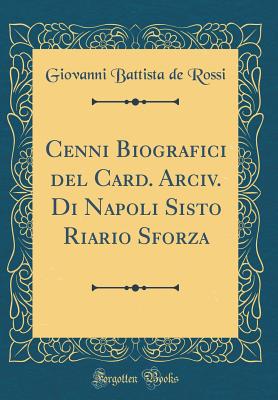 Cenni Biografici del Card. Arciv. Di Napoli Sisto Riario Sforza (Classic Reprint) - Rossi, Giovanni Battista De