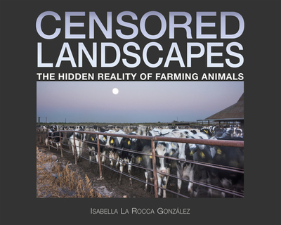 Censored Landscapes: The Hidden Reality of Farming Animals - La Rocca Gonzlez, Isabella